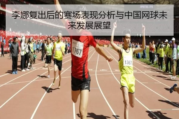 李娜复出后的赛场表现分析与中国网球未来发展展望