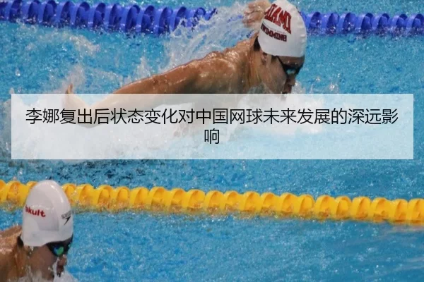 李娜复出后状态变化对中国网球未来发展的深远影响